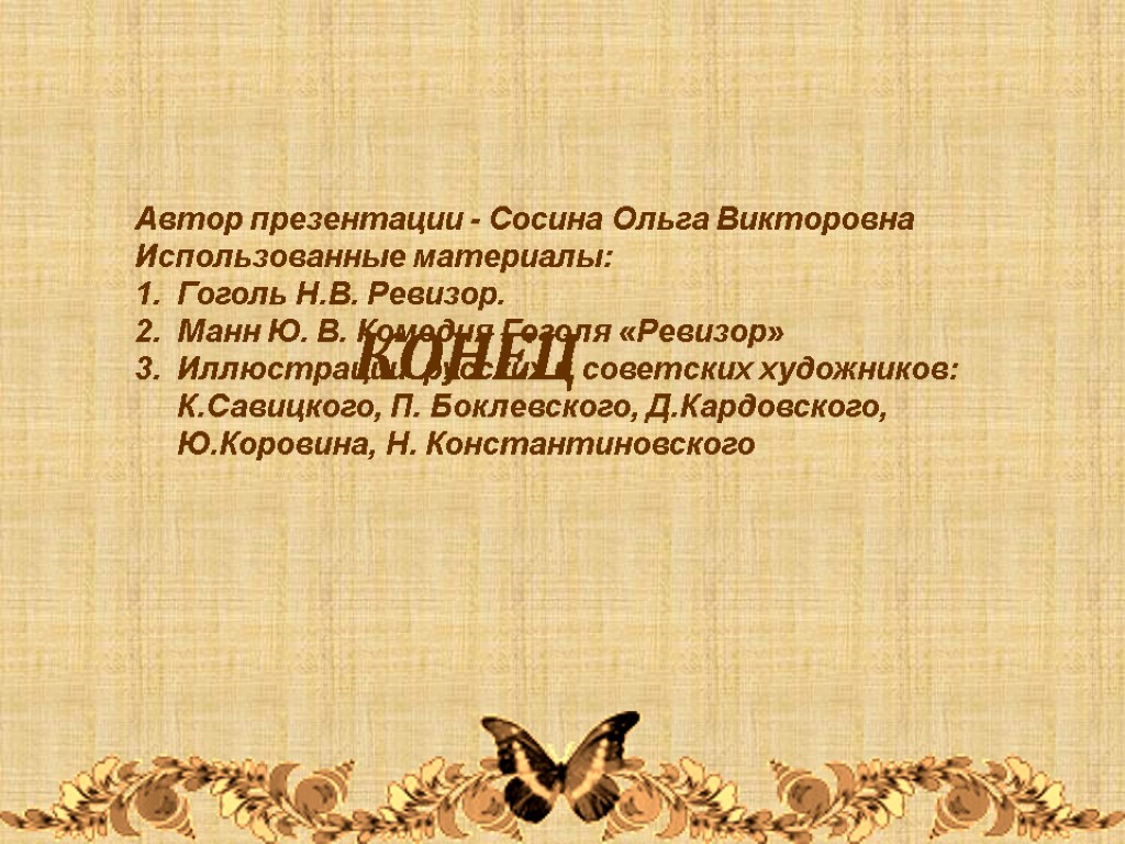 КОНЕЦ Автор презентации - Сосина Ольга Викторовна Использованные материалы: Гоголь Н.В. Ревизор. Манн Ю.